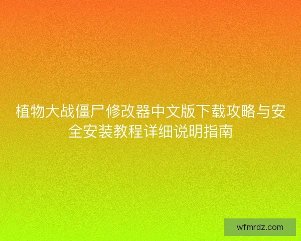 植物大战僵尸修改器中文版下载攻略与安全安装教程详细说明指南 植物大战僵尸修改器中文版下载攻略与安全安装教程详细说明指南