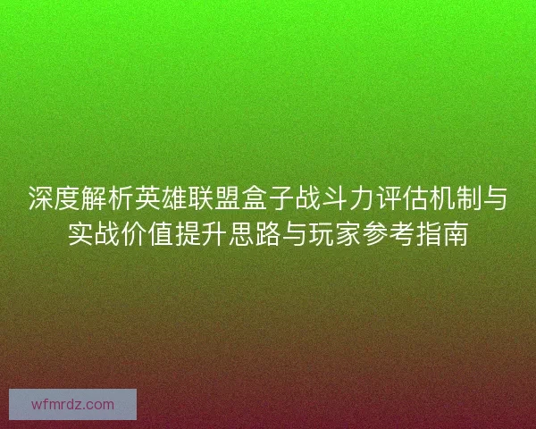 深度解析英雄联盟盒子战斗力评估机制与实战价值提升思路与玩家参考指南